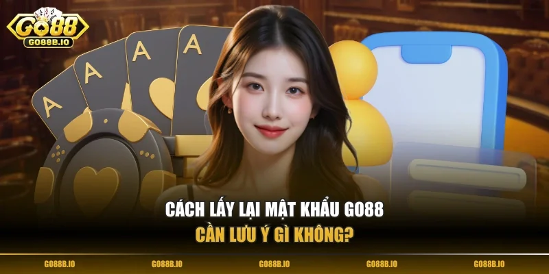 Cách lấy lại mật khẩu Go88 cần lưu ý gì không?