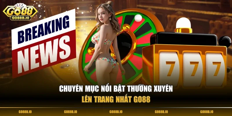 Chuyên mục nổi bật thường xuyên lên trang nhất Go88