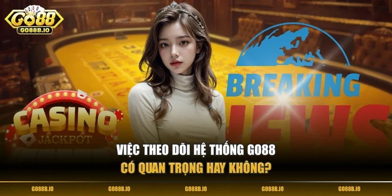 Việc theo dõi hệ thống Go88 có quan trọng hay không?
