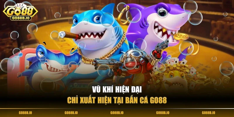 Vũ khí hiện đại chỉ xuất hiện tại bắn cá Go88